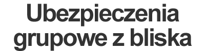 Ubezpieczenia grupowe z bliska